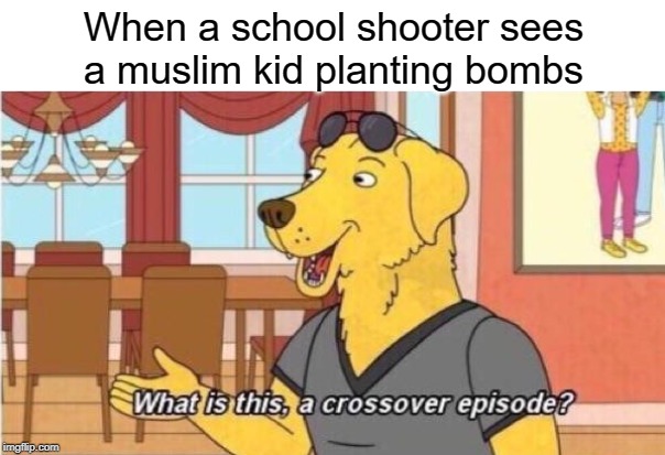 What's this a crossover episode? | When a school shooter sees a muslim kid planting bombs | image tagged in what's this a crossover episode,funny,memes,school shooter,muslim,bomb | made w/ Imgflip meme maker