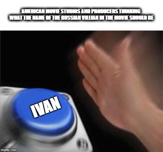 Blank Nut Button Meme | AMERICAN MOVIE STUDIOS AND PRODUCERS THINKING  WHAT THE NAME OF THE RUSSIAN VILLIAN IN THE MOVIE SHOULD BE; IVAN | image tagged in memes,blank nut button | made w/ Imgflip meme maker