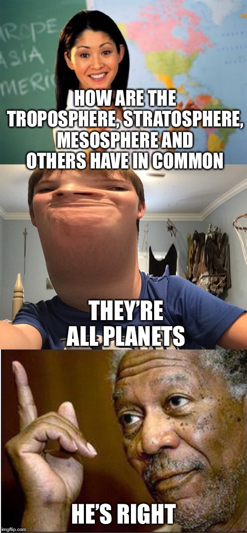 HOW ARE THE TROPOSPHERE, STRATOSPHERE, MESOSPHERE AND OTHERS HAVE IN COMMON; THEY’RE ALL PLANETS; HE’S RIGHT | image tagged in memes,unhelpful high school teacher | made w/ Imgflip meme maker