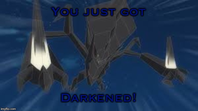 Necrozma | You just got Darkened! | image tagged in necrozma | made w/ Imgflip meme maker