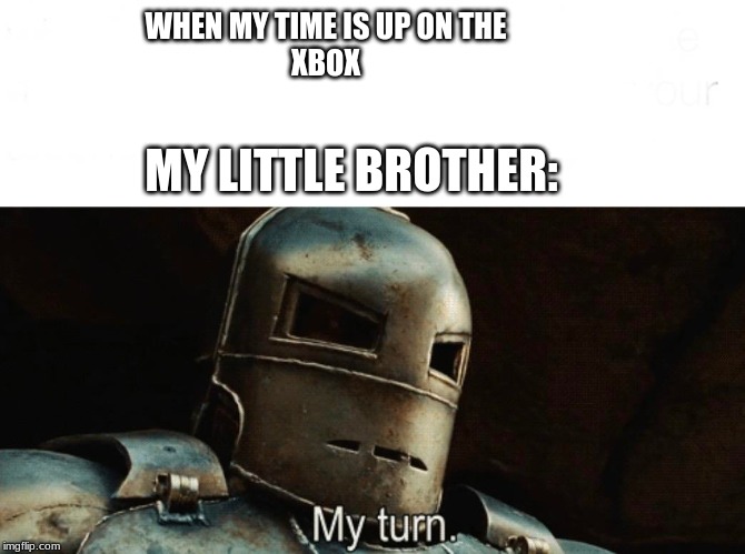 My turn | WHEN MY TIME IS UP ON THE
XBOX; MY LITTLE BROTHER: | image tagged in funny | made w/ Imgflip meme maker