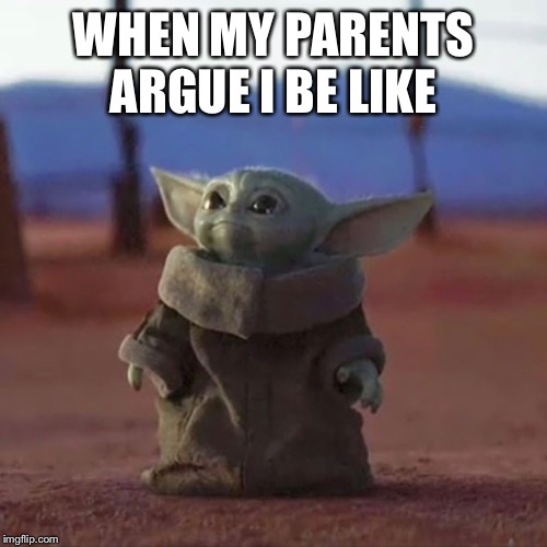 Baby Yoda | WHEN MY PARENTS ARGUE I BE LIKE | image tagged in baby yoda | made w/ Imgflip meme maker