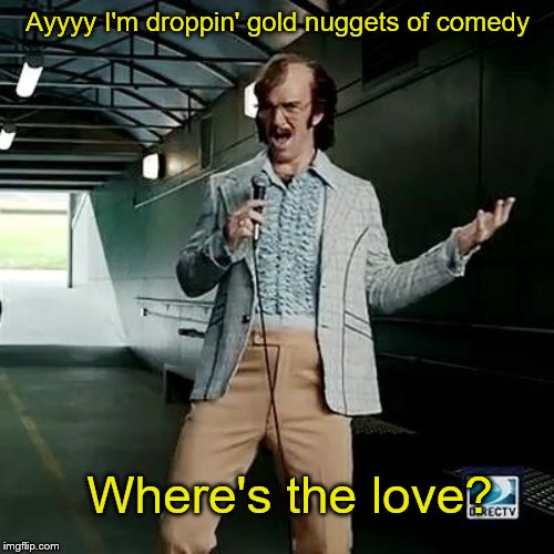 Bad comedian Eli Manning | Ayyyy I'm droppin' gold nuggets of comedy Where's the love? | image tagged in bad comedian eli manning | made w/ Imgflip meme maker