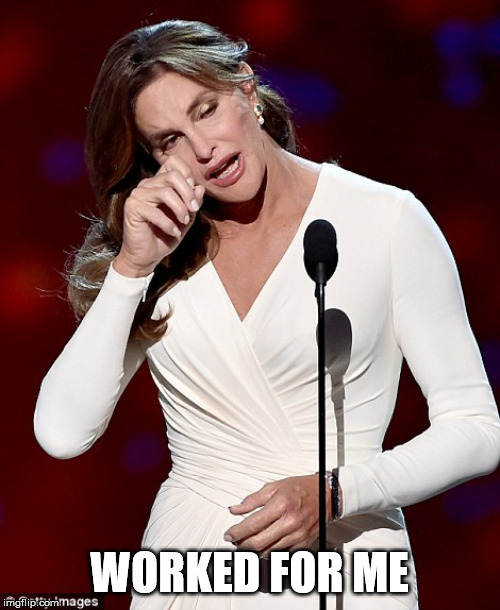 Caitlyn Jenner | WORKED FOR ME | image tagged in caitlyn jenner | made w/ Imgflip meme maker