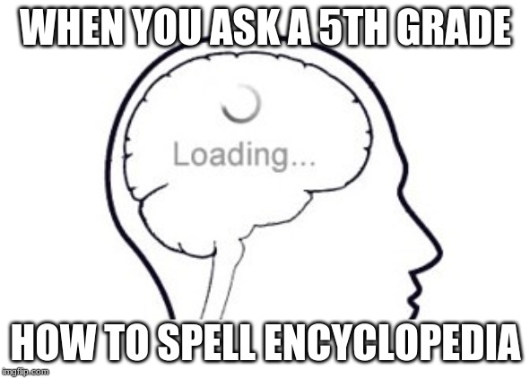 loading title... | WHEN YOU ASK A 5TH GRADE; HOW TO SPELL ENCYCLOPEDIA | image tagged in memes,loading | made w/ Imgflip meme maker