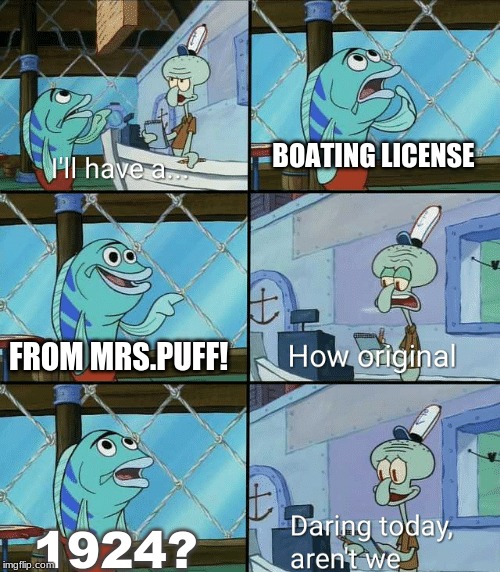 Daring today, aren't we squidward | BOATING LICENSE; FROM MRS.PUFF! 1924? | image tagged in daring today aren't we squidward | made w/ Imgflip meme maker