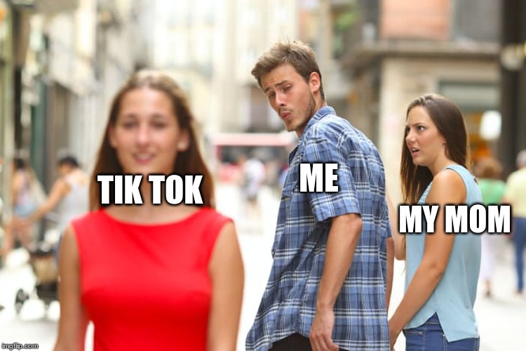 Distracted Boyfriend | TIK TOK; ME; MY MOM | image tagged in memes,distracted boyfriend | made w/ Imgflip meme maker