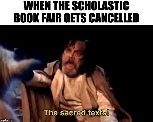 The sacred texts! | WHEN THE SCHOLASTIC BOOK FAIR GETS CANCELLED | image tagged in the sacred texts | made w/ Imgflip meme maker