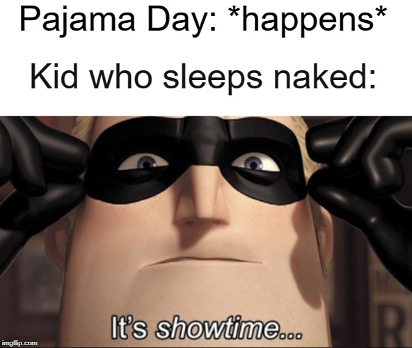 It's showtime | Pajama Day: *happens*; Kid who sleeps naked: | image tagged in it's showtime | made w/ Imgflip meme maker