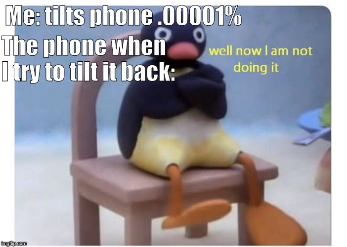 well now I am not doing it | Me: tilts phone .00001%; The phone when I try to tilt it back: | image tagged in well now i am not doing it | made w/ Imgflip meme maker