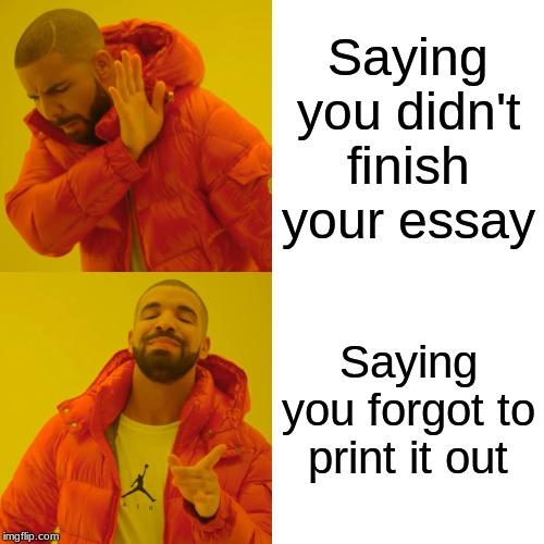 Drake Hotline Bling | Saying you didn't finish your essay; Saying you forgot to print it out | image tagged in memes,drake hotline bling | made w/ Imgflip meme maker
