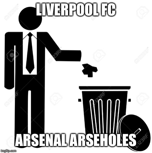 Liverpool are not trash | LIVERPOOL FC; ARSENAL ARSEHOLES | image tagged in liverpool are trash,arsenal,premier league | made w/ Imgflip meme maker