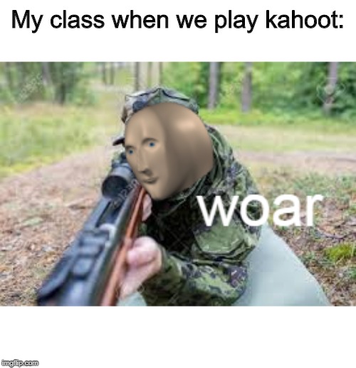 woar | My class when we play kahoot: | image tagged in woar | made w/ Imgflip meme maker