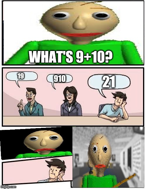 Baldi’s Meeting Suggestion | WHAT'S 9+10? 21; 19; 910 | image tagged in baldis meeting suggestion | made w/ Imgflip meme maker