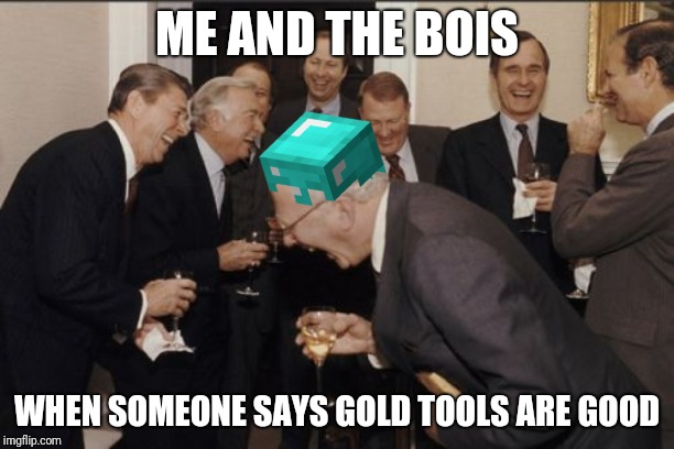 Laughing Men In Suits Meme | ME AND THE BOIS; WHEN SOMEONE SAYS GOLD TOOLS ARE GOOD | image tagged in memes,laughing men in suits | made w/ Imgflip meme maker