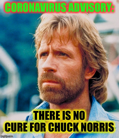 Coronavirus should be afraid | CORONAVIRUS ADVISORY:; THERE IS NO CURE FOR CHUCK NORRIS | image tagged in chuck norris,memes,coronavirus,science,the cure | made w/ Imgflip meme maker