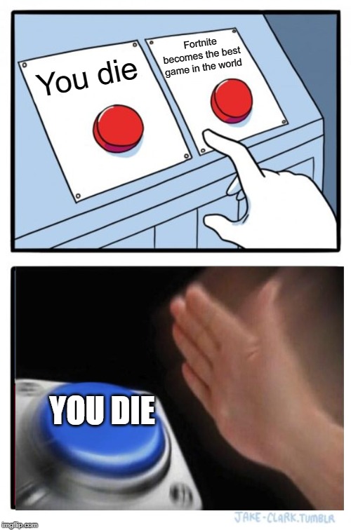 Two Buttons Meme | Fortnite becomes the best game in the world; You die; YOU DIE | image tagged in memes,two buttons | made w/ Imgflip meme maker