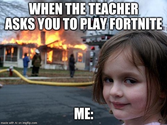 Disaster Girl | WHEN THE TEACHER ASKS YOU TO PLAY FORTNITE; ME: | image tagged in memes,disaster girl | made w/ Imgflip meme maker