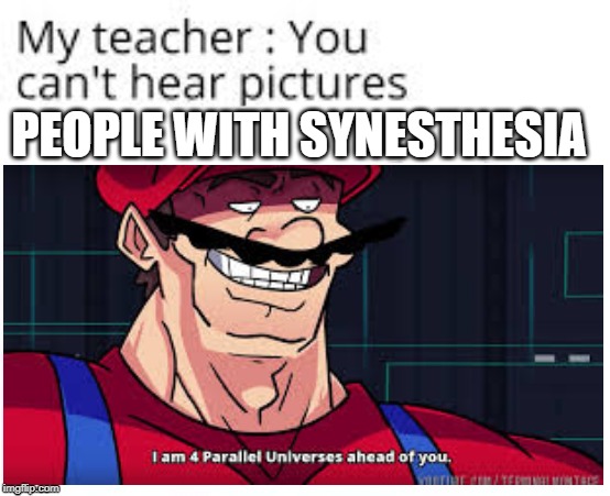 the people with synesthesia probably heard that | PEOPLE WITH SYNESTHESIA | image tagged in teacher you can't hear pictures,i am 4 parallel universes ahead of you | made w/ Imgflip meme maker