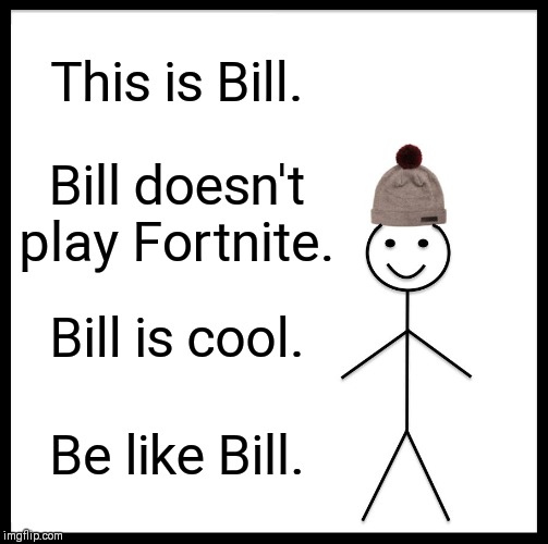 Be Like Bill | This is Bill. Bill doesn't play Fortnite. Bill is cool. Be like Bill. | image tagged in memes,be like bill | made w/ Imgflip meme maker