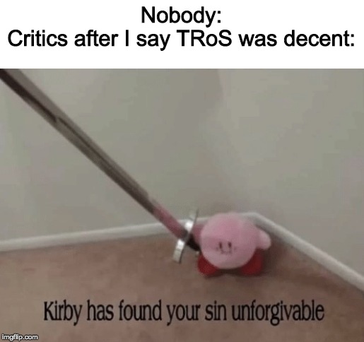 What's with the hate? | Nobody:
Critics after I say TRoS was decent: | image tagged in kirby has found your sin unforgivable,the rise of skywalker | made w/ Imgflip meme maker