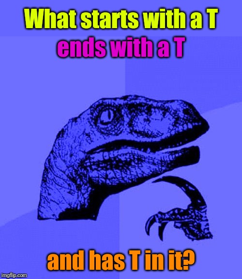 2 Many T's | What starts with a T; ends with a T; and has T in it? | image tagged in philosoraptor blue craziness,riddles and brainteasers,riddle | made w/ Imgflip meme maker