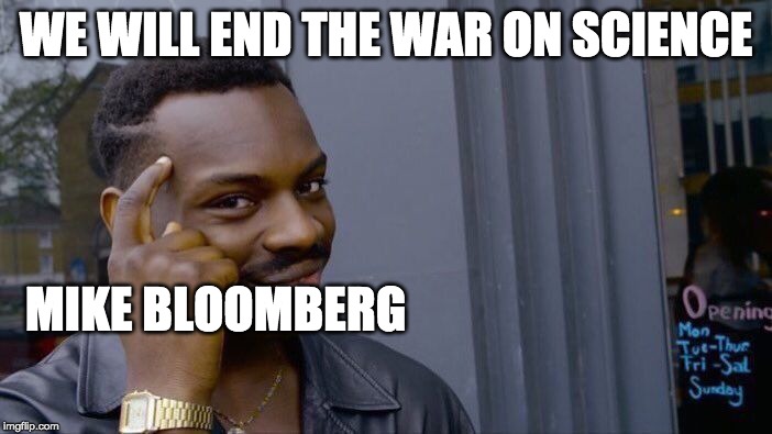 Roll Safe Think About It | WE WILL END THE WAR ON SCIENCE; MIKE BLOOMBERG | image tagged in memes,roll safe think about it | made w/ Imgflip meme maker