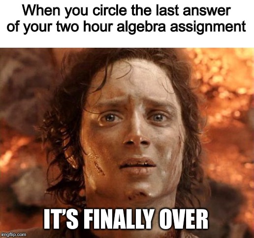 It's Finally Over | When you circle the last answer of your two hour algebra assignment; IT’S FINALLY OVER | image tagged in memes,its finally over,math,homework | made w/ Imgflip meme maker