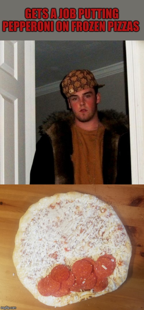 You had one job Steve | GETS A JOB PUTTING PEPPERONI ON FROZEN PIZZAS | image tagged in memes,scumbag steve,pizza,fail | made w/ Imgflip meme maker