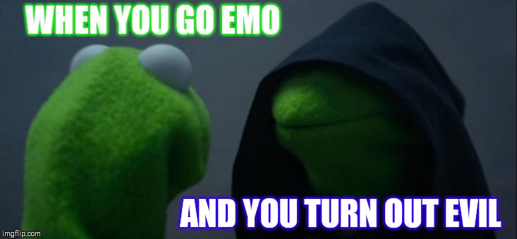 Evil Kermit | WHEN YOU GO EMO; AND YOU TURN OUT EVIL | image tagged in memes,evil kermit | made w/ Imgflip meme maker