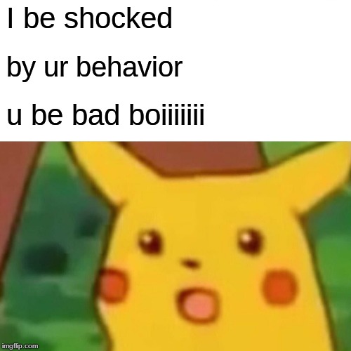 Surprised Pikachu | I be shocked; by ur behavior; u be bad boiiiiiii | image tagged in memes,surprised pikachu | made w/ Imgflip meme maker