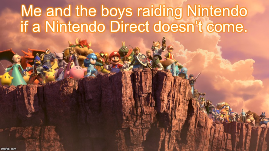 me and the boys smash bros | Me and the boys raiding Nintendo if a Nintendo Direct doesn’t come. | image tagged in me and the boys smash bros | made w/ Imgflip meme maker