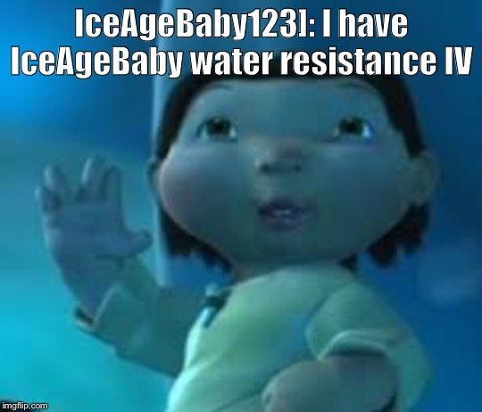 Ice age baby | IceAgeBaby123]: I have IceAgeBaby water resistance IV | image tagged in ice age baby | made w/ Imgflip meme maker