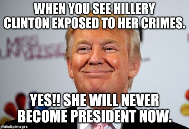 Donald trump approves | WHEN YOU SEE HILLERY CLINTON EXPOSED TO HER CRIMES. YES!! SHE WILL NEVER BECOME PRESIDENT NOW. | image tagged in donald trump approves | made w/ Imgflip meme maker
