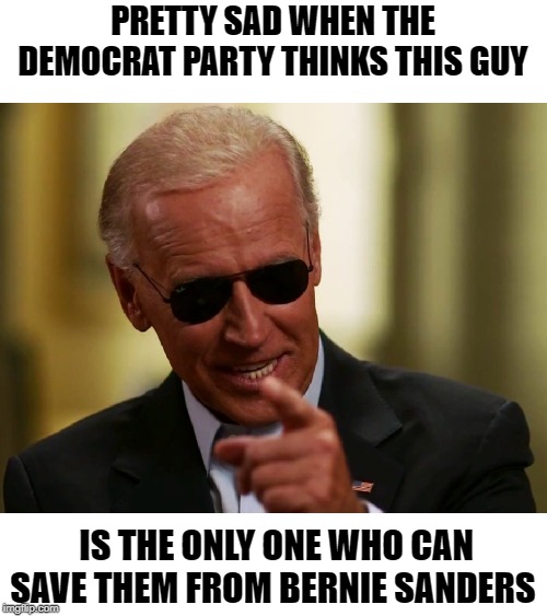 Who will save them from Bernie? | PRETTY SAD WHEN THE DEMOCRAT PARTY THINKS THIS GUY; IS THE ONLY ONE WHO CAN SAVE THEM FROM BERNIE SANDERS | image tagged in cool joe biden | made w/ Imgflip meme maker
