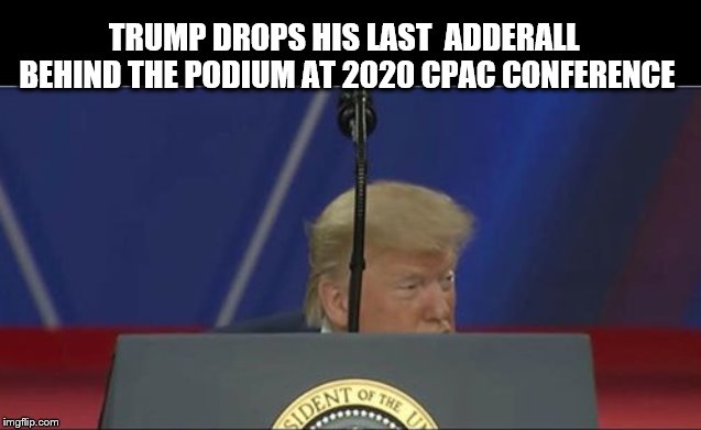 What's in my Baggie? | TRUMP DROPS HIS LAST  ADDERALL  BEHIND THE PODIUM AT 2020 CPAC CONFERENCE | image tagged in donald trump,trump is a moron,scumbag republicans | made w/ Imgflip meme maker