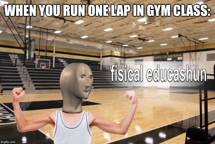 Meme Man fisical educashun | WHEN YOU RUN ONE LAP IN GYM CLASS: | image tagged in meme man fisical educashun | made w/ Imgflip meme maker