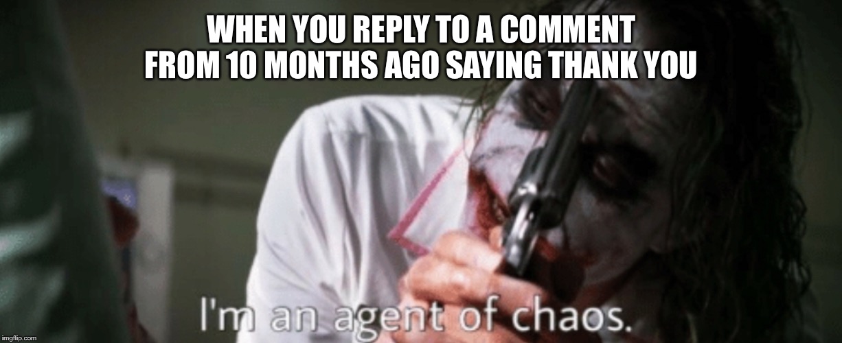 WHEN YOU REPLY TO A COMMENT FROM 10 MONTHS AGO SAYING THANK YOU | made w/ Imgflip meme maker
