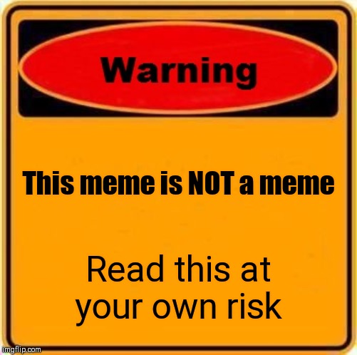 Warning Sign | This meme is NOT a meme; Read this at your own risk | image tagged in memes,warning sign | made w/ Imgflip meme maker