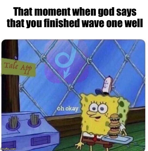 Oh. Okay. | That moment when god says that you finished wave one well | image tagged in oh okay spongebob,memes,funny memes,funny,god,oh wow are you actually reading these tags | made w/ Imgflip meme maker