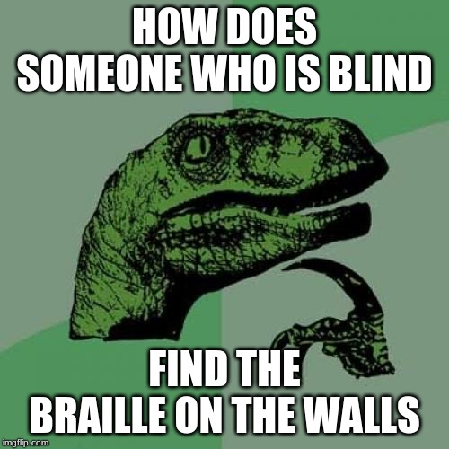 Philosoraptor | HOW DOES SOMEONE WHO IS BLIND; FIND THE BRAILLE ON THE WALLS | image tagged in memes,philosoraptor,blind,person | made w/ Imgflip meme maker