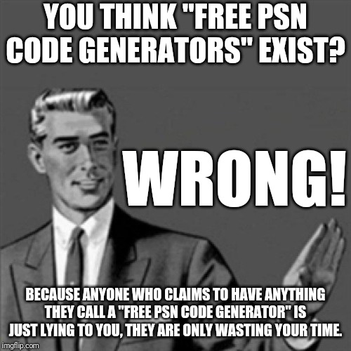 Correction guy | YOU THINK "FREE PSN CODE GENERATORS" EXIST? WRONG! BECAUSE ANYONE WHO CLAIMS TO HAVE ANYTHING THEY CALL A "FREE PSN CODE GENERATOR" IS JUST LYING TO YOU, THEY ARE ONLY WASTING YOUR TIME. | image tagged in correction guy,memes | made w/ Imgflip meme maker