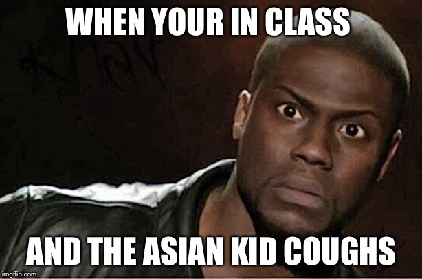 Kevin Hart | WHEN YOUR IN CLASS; AND THE ASIAN KID COUGHS | image tagged in memes,kevin hart | made w/ Imgflip meme maker