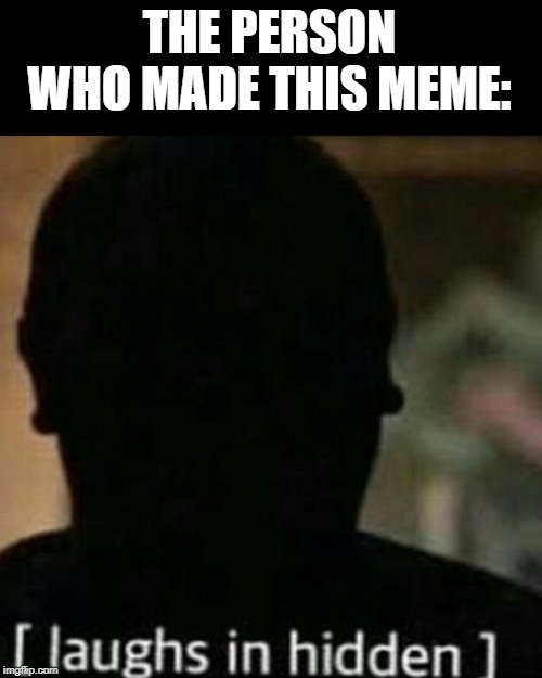 laughs in hidden | THE PERSON WHO MADE THIS MEME: | image tagged in laughs in hidden | made w/ Imgflip meme maker