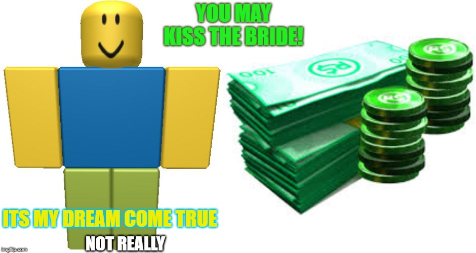 MY TRUE LOVE | YOU MAY KISS THE BRIDE! ITS MY DREAM COME TRUE; NOT REALLY | image tagged in roblox noob | made w/ Imgflip meme maker