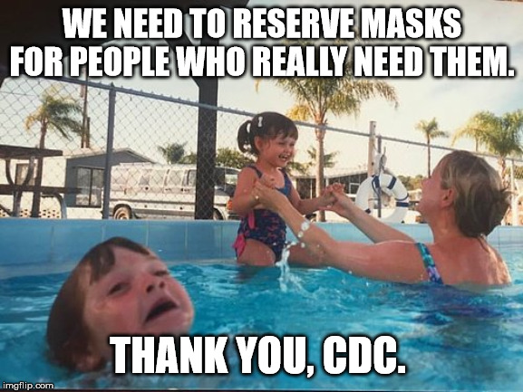 drowning kid in the pool | WE NEED TO RESERVE MASKS FOR PEOPLE WHO REALLY NEED THEM. THANK YOU, CDC. | image tagged in drowning kid in the pool | made w/ Imgflip meme maker