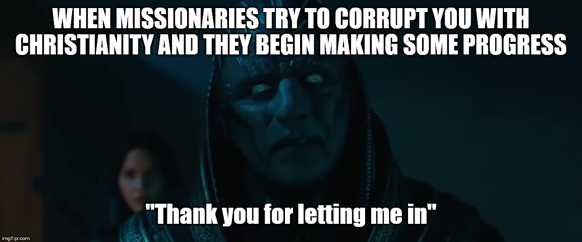 I know someone is gonna get triggered XD | WHEN MISSIONARIES TRY TO CORRUPT YOU WITH CHRISTIANITY AND THEY BEGIN MAKING SOME PROGRESS; "Thank you for letting me in" | image tagged in missionaries,christianity,corruption,apocalypse | made w/ Imgflip meme maker