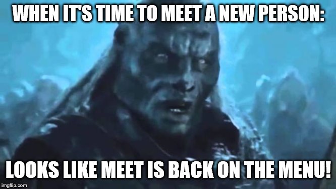 Lord of the Rings Meat's back on the menu | WHEN IT'S TIME TO MEET A NEW PERSON:; LOOKS LIKE MEET IS BACK ON THE MENU! | image tagged in lord of the rings meat's back on the menu | made w/ Imgflip meme maker