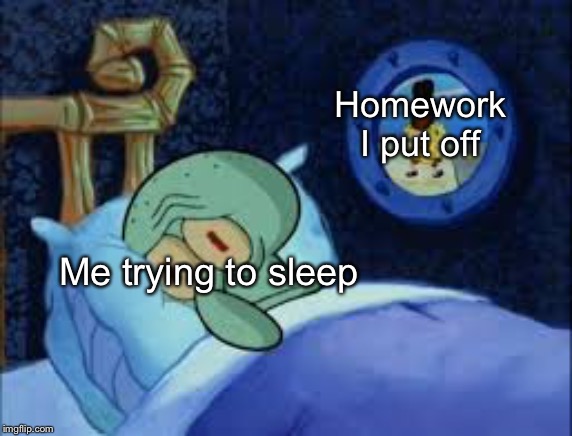 Squidward can't sleep with the spoons rattling | Homework I put off; Me trying to sleep | image tagged in squidward can't sleep with the spoons rattling | made w/ Imgflip meme maker