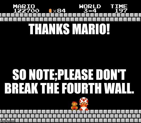 Thank You Mario | THANKS MARIO! SO NOTE;PLEASE DON'T BREAK THE FOURTH WALL. | image tagged in thank you mario | made w/ Imgflip meme maker